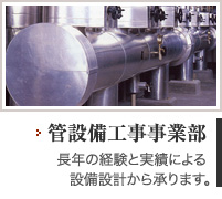 管設備工事事業部?長年の経験と実績による設備設計から承ります。